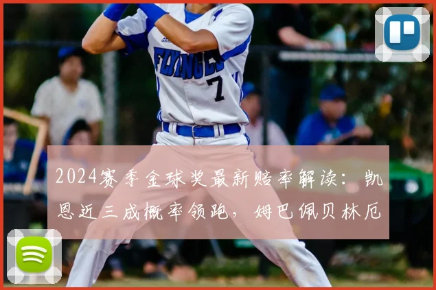 2024赛季金球奖最新赔率解读：凯恩近三成概率领跑，姆巴佩贝林厄姆能否在欧冠最后阶段逆袭？