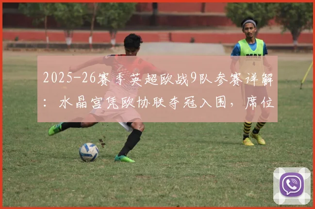 2025-26赛季英超欧战9队参赛详解：水晶宫凭欧协联夺冠入围，席位分配与格局影响全解析