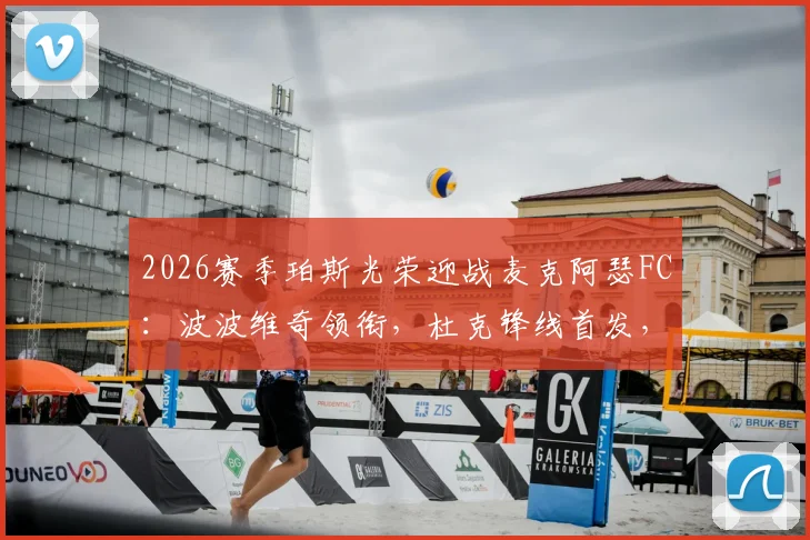 2026赛季珀斯光荣迎战麦克阿瑟FC：波波维奇领衔，杜克锋线首发，索耶替补待命阵容解读