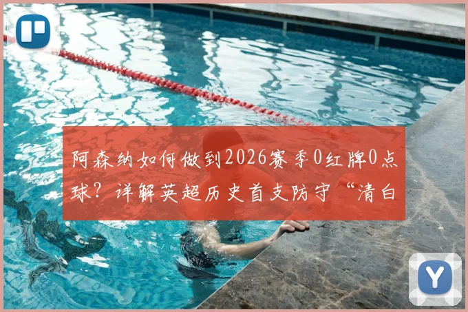 阿森纳如何做到2026赛季0红牌0点球?详解英超历史首支防守“清白”球队的含金量与战术秘诀