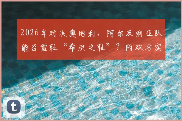 2026年对决奥地利，阿尔及利亚队能否雪耻“希洪之耻”？附双方实力分析与历史恩怨解读