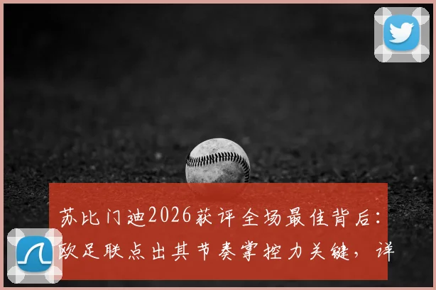苏比门迪2026获评全场最佳背后：欧足联点出其节奏掌控力关键，详解何为中场节拍器