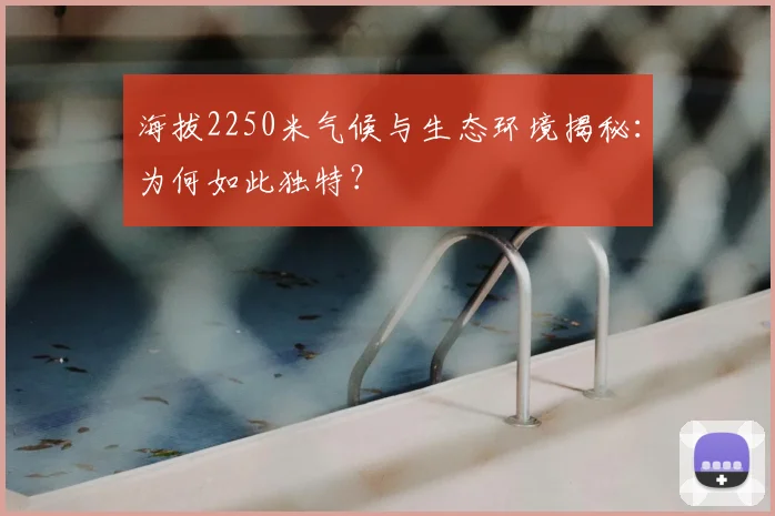 海拔2250米气候与生态环境揭秘:为何如此独特?