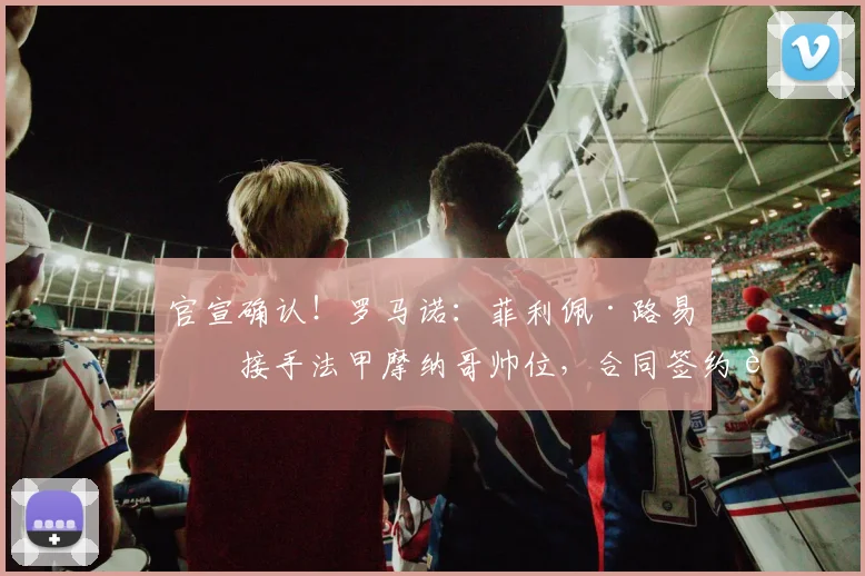 官宣确认!罗马诺:菲利佩·路易斯接手法甲摩纳哥帅位,合同签约至2026年,战术风格前瞻