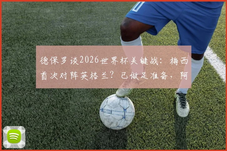德保罗谈2026世界杯关键战:梅西首次对阵英格兰?已做足准备,阿根廷队战术前瞻