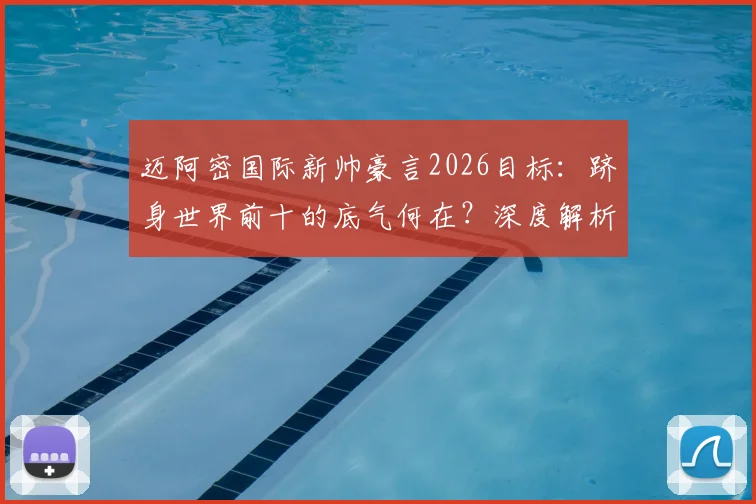迈阿密国际新帅豪言2026目标:跻身世界前十的底气何在?深度解析阵容与战术前景