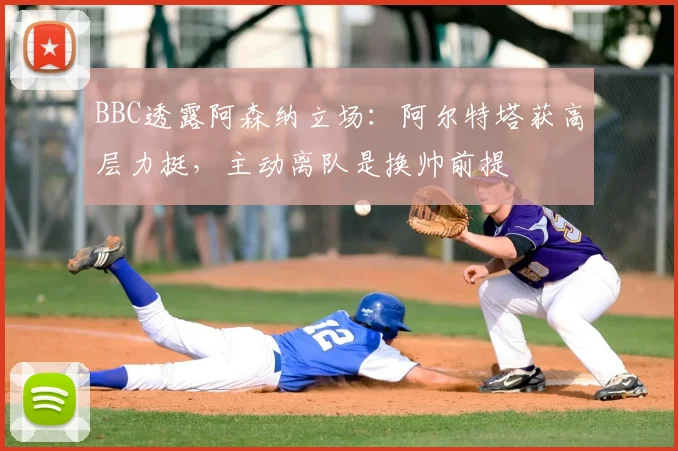 BBC透露阿森纳立场：阿尔特塔获高层力挺，主动离队是换帅前提