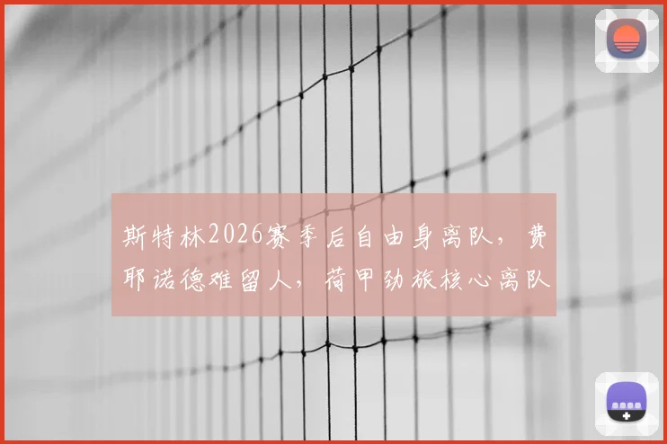斯特林2026赛季后自由身离队，费耶诺德难留人，荷甲劲旅核心离队原因深度剖析，未来下家预测分析